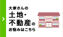 大家さんの土地・不動産のお悩みはこちら