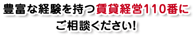 豊富な経験を持つ賃貸経営110番にご相談ください！